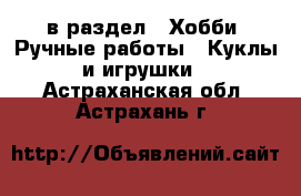  в раздел : Хобби. Ручные работы » Куклы и игрушки . Астраханская обл.,Астрахань г.